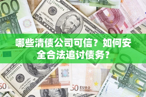 北京哪些清债公司可信？如何安全合法追讨债务？