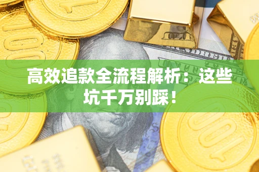 北京高效追款全流程解析：这些坑千万别踩！