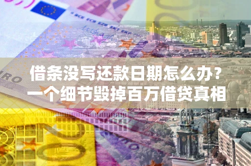 北京借条没写还款日期怎么办？一个细节毁掉百万借贷真相