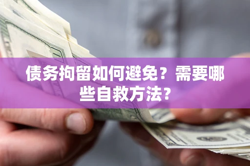 北京债务拘留如何避免？需要哪些自救方法？