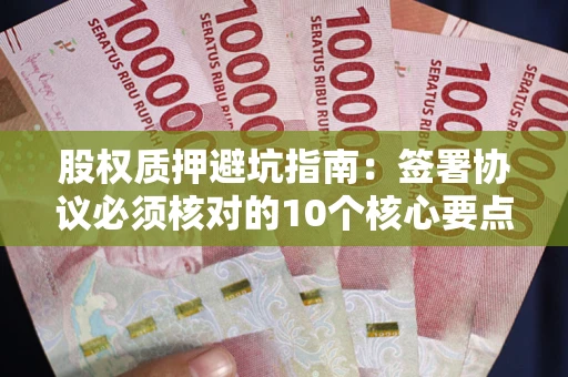 北京股权质押避坑指南:签署协议必须核对的10个核心要点 北京股权质押避坑指南:签署协议必须核对的10个核心要点
