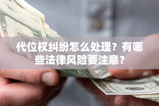 北京代位权纠纷怎么处理？有哪些法律风险要注意？