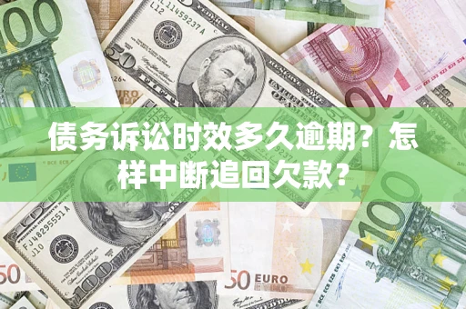 北京债务诉讼时效多久逾期？怎样中断追回欠款？