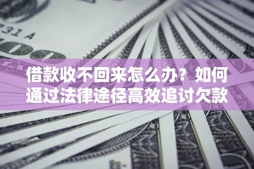 北京借款收不回来怎么办?如何通过法律途径高效追讨欠款? 北京借款收不回来怎么办?如何通过法律途径高效追讨欠款?