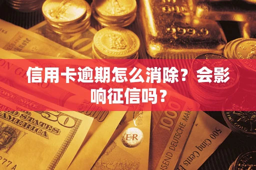 北京信用卡逾期怎么消除？会影响征信吗？