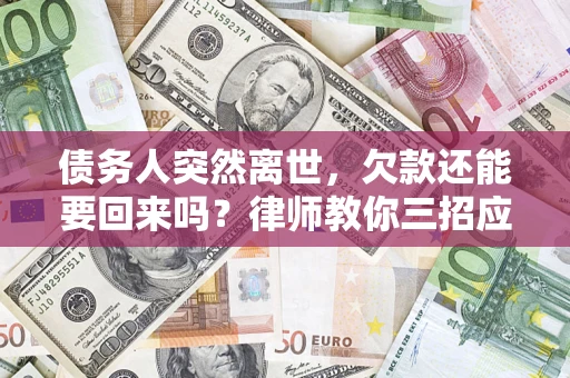 北京债务人突然离世，欠款还能要回来吗？律师教你三招应对
