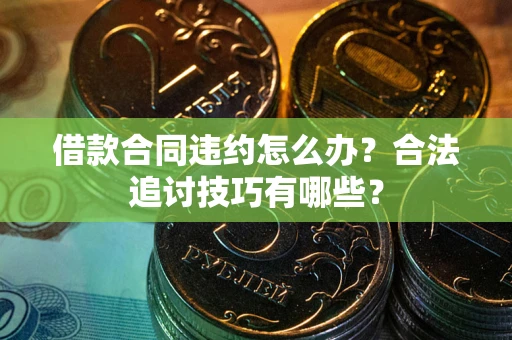 北京借款合同违约怎么办？合法追讨技巧有哪些？