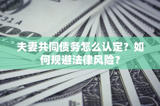 北京夫妻共同债务怎么认定？如何规避法律风险？