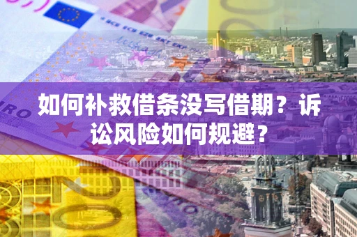 北京如何补救借条没写借期？诉讼风险如何规避？