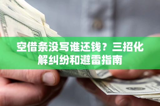 北京空借条没写谁还钱？三招化解纠纷和避雷指南