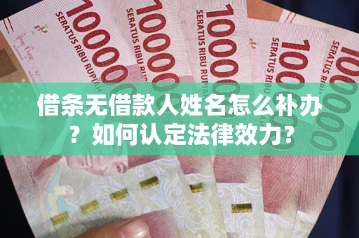 北京借条无借款人姓名怎么补办？如何认定法律效力？