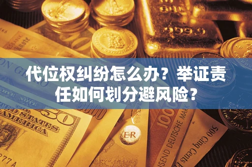 北京代位权纠纷怎么办？举证责任如何划分避风险？