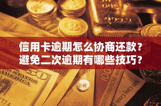 北京信用卡逾期怎么协商还款？避免二次逾期有哪些技巧？