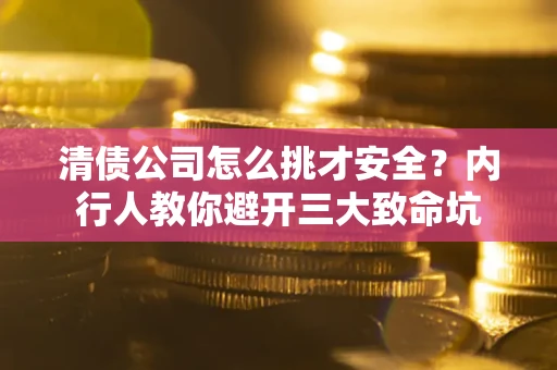 北京清债公司怎么挑才安全?内行人教你避开三大致命坑 北京清债公司怎么挑才安全?内行人教你避开三大致命坑