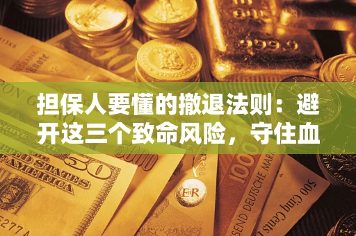 北京担保人要懂的撤退法则：避开这三个致命风险，守住血汗钱