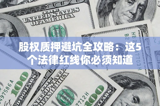 北京股权质押避坑全攻略：这5个法律红线你必须知道