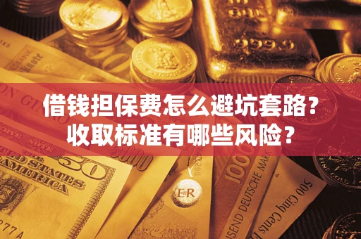 北京借钱担保费怎么避坑套路?收取标准有哪些风险? 北京借钱担保费怎么避坑套路?收取标准有哪些风险?