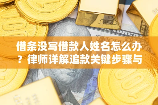 北京借条没写借款人姓名怎么办？律师详解追款关键步骤与证据链构建