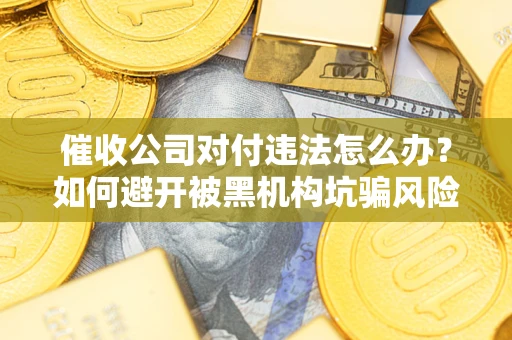 北京催收公司对付违法怎么办？如何避开被黑机构坑骗风险