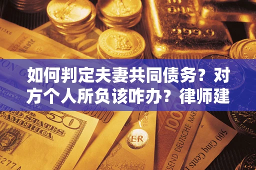 北京如何判定夫妻共同债务？对方个人所负该咋办？律师建议