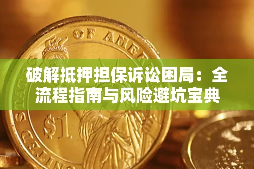 北京破解抵押担保诉讼困局:全流程指南与风险避坑宝典 北京破解抵押担保诉讼困局:全流程指南与风险避坑宝典