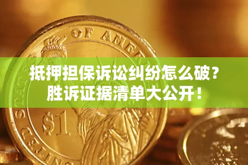 北京抵押担保诉讼纠纷怎么破？胜诉证据清单大公开！
