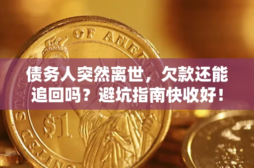 北京债务人突然离世，欠款还能追回吗？避坑指南快收好！