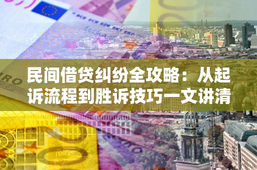 北京民间借贷纠纷全攻略：从起诉流程到胜诉技巧一文讲清