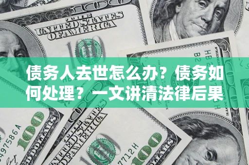 北京债务人去世怎么办？债务如何处理？一文讲清法律后果