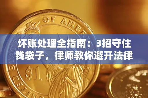北京坏账处理全指南：3招守住钱袋子，律师教你避开法律雷区