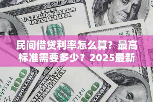 北京民间借贷利率怎么算？最高标准需要多少？2025最新避坑指南