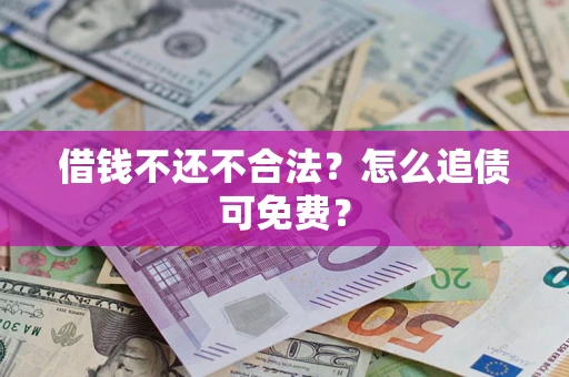北京借钱不还不合法？怎么追债可免费？