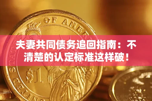北京夫妻共同债务追回指南：不清楚的认定标准这样破！