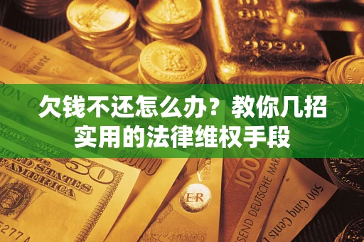 北京欠钱不还怎么办？教你几招实用的法律维权手段