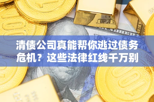 北京清债公司真能帮你逃过债务危机？这些法律红线千万别踩