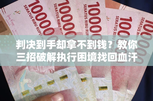 北京判决到手却拿不到钱？教你三招破解执行困境找回血汗钱