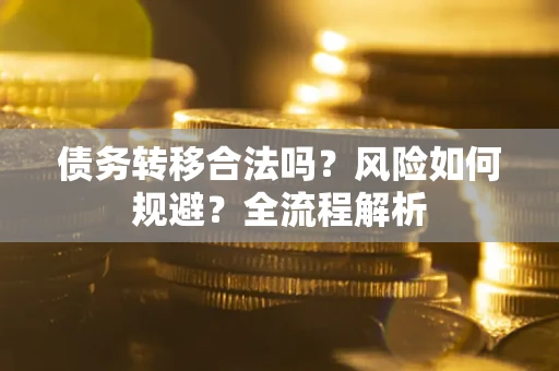 北京债务转移合法吗？风险如何规避？全流程解析