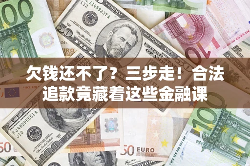 北京欠钱还不了？三步走！合法追款竟藏着这些金融课