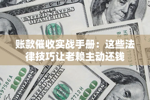 北京账款催收实战手册：这些法律技巧让老赖主动还钱