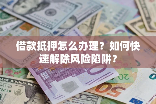 北京借款抵押怎么办理？如何快速解除风险陷阱？
