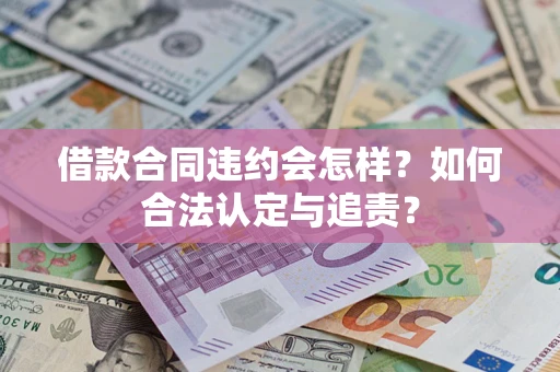 北京借款合同违约会怎样？如何合法认定与追责？