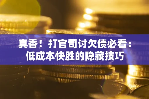 北京真香！打官司讨欠债必看：低成本快胜的隐藏技巧