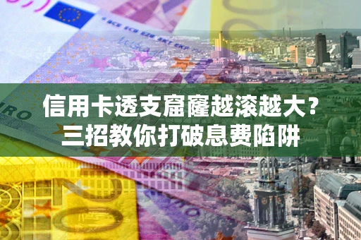 北京信用卡透支窟窿越滚越大？三招教你打破息费陷阱