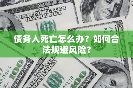 北京债务人死亡怎么办？如何合法规避风险？