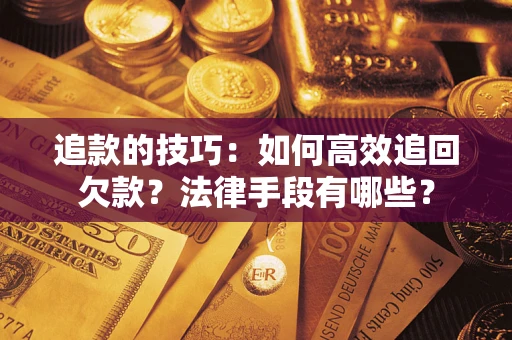 北京追款的技巧：如何高效追回欠款？法律手段有哪些？