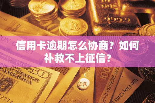 北京信用卡逾期怎么协商？如何补救不上征信？