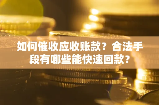 北京如何催收应收账款？合法手段有哪些能快速回款？