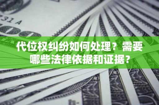 北京代位权纠纷如何处理？需要哪些法律依据和证据？
