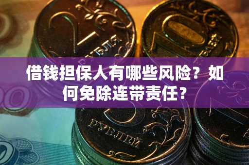 北京借钱担保人有哪些风险？如何免除连带责任？