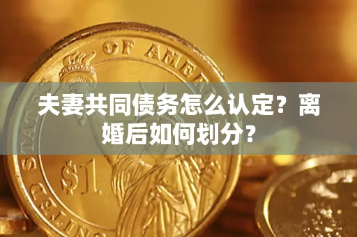 北京夫妻共同债务怎么认定？离婚后如何划分？
